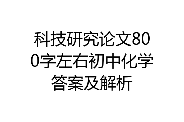 科技研究论文800字左右初中化学答案及解析