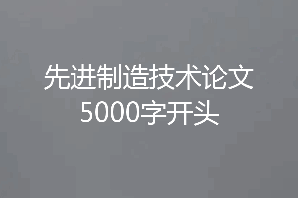 先进制造技术论文5000字开头
