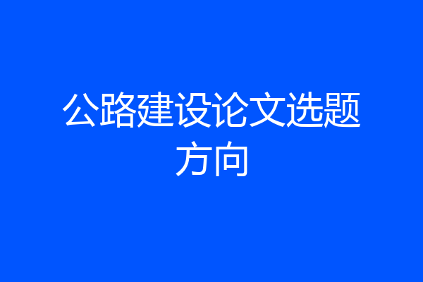 公路建设论文选题方向