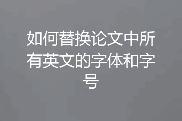 如何替换论文中所有英文的字体和字号