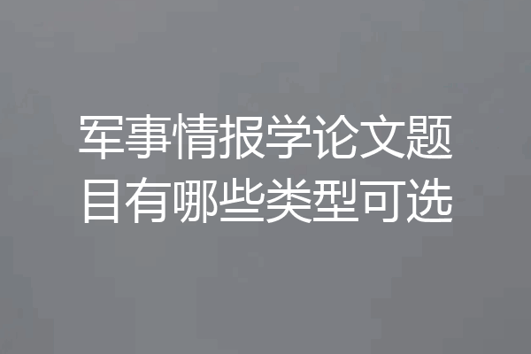 军事情报学论文题目有哪些类型可选
