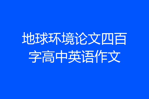 地球环境论文四百字高中英语作文