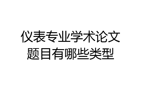 仪表专业学术论文题目有哪些类型