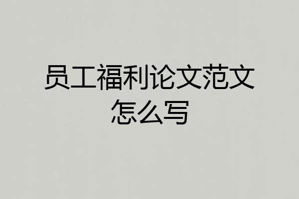 员工福利论文范文怎么写