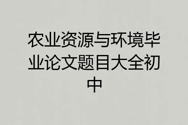 农业资源与环境毕业论文题目大全初中