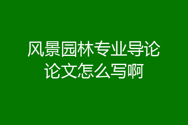 风景园林专业导论论文怎么写啊