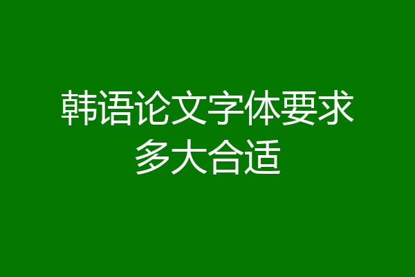 韩语论文字体要求多大合适
