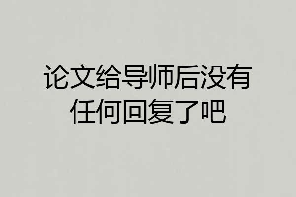 论文给导师后没有任何回复了吧
