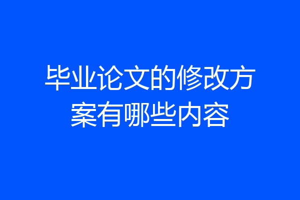 毕业论文的修改方案有哪些内容