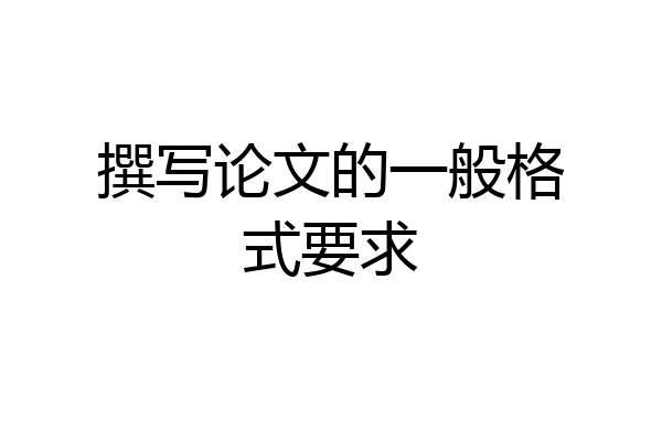 撰写论文的一般格式要求