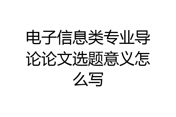 电子信息类专业导论论文选题意义怎么写