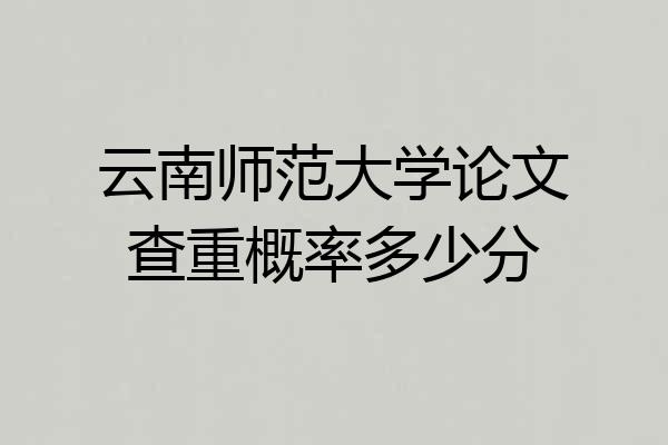 云南师范大学论文查重概率多少分