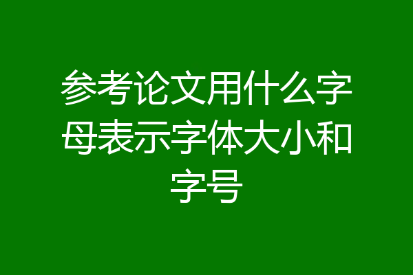 参考论文用什么字母表示字体大小和字号