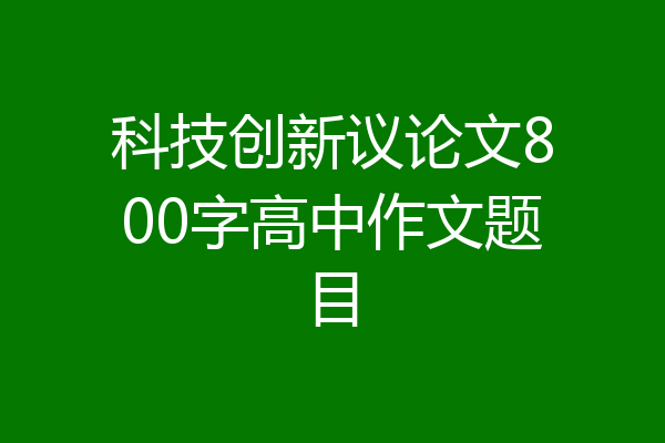 科技创新议论文800字高中作文题目