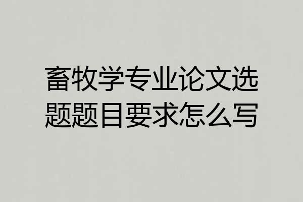 畜牧学专业论文选题题目要求怎么写