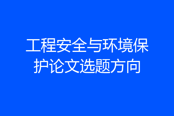工程安全与环境保护论文选题方向