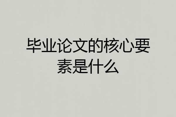 毕业论文的核心要素是什么