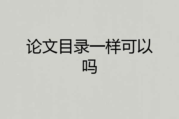 论文目录一样可以吗