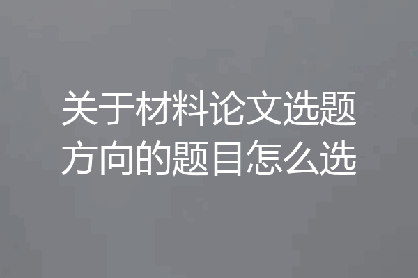 关于材料论文选题方向的题目怎么选