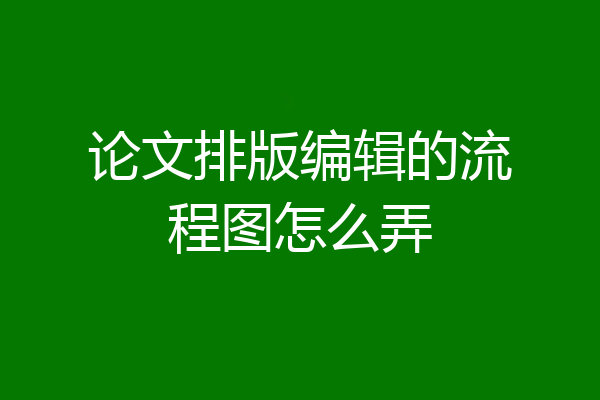 论文排版编辑的流程图怎么弄