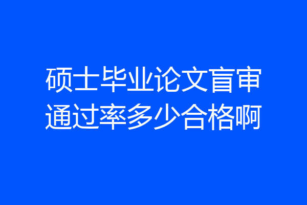 硕士毕业论文盲审通过率多少合格啊