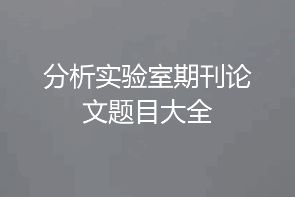 分析实验室期刊论文题目大全