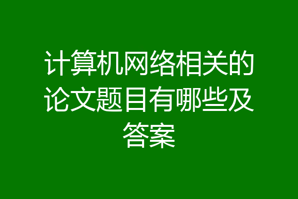 计算机网络相关的论文题目有哪些及答案