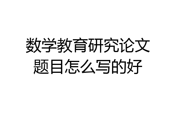 数学教育研究论文题目怎么写的好