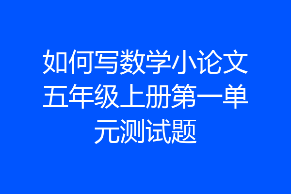 如何写数学小论文五年级上册第一单元测试题
