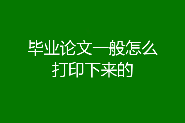 毕业论文一般怎么打印下来的