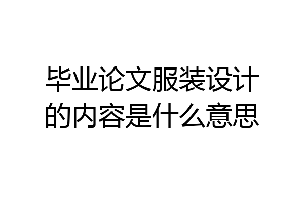 毕业论文服装设计的内容是什么意思