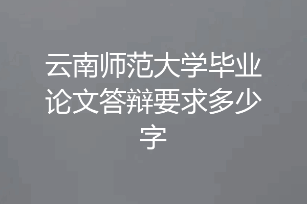 云南师范大学毕业论文答辩要求多少字