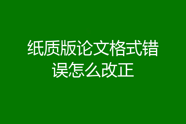 纸质版论文格式错误怎么改正