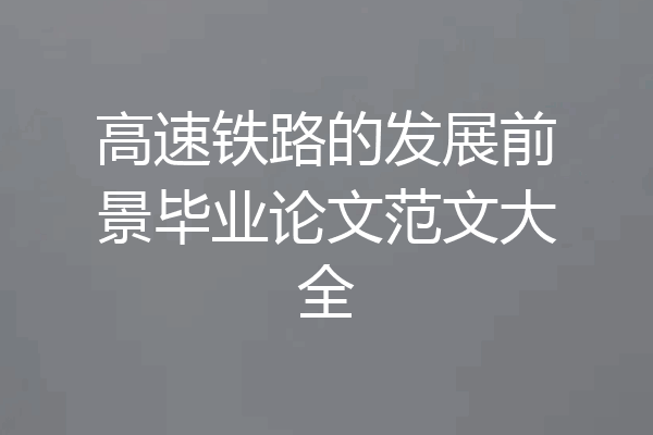 高速铁路的发展前景毕业论文范文大全