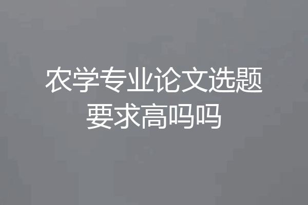 农学专业论文选题要求高吗吗