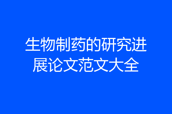 生物制药的研究进展论文范文大全