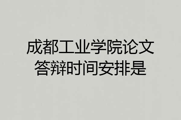 成都工业学院论文答辩时间安排是