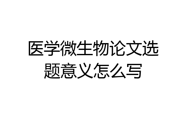 医学微生物论文选题意义怎么写