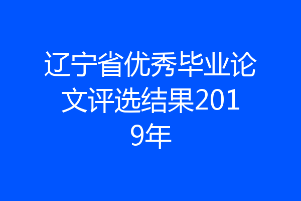辽宁省优秀毕业论文评选结果2019年