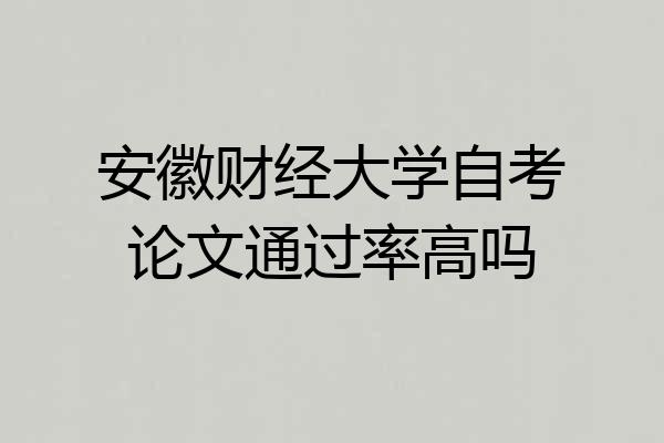 安徽财经大学自考论文通过率高吗