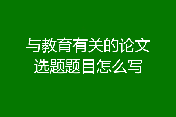 与教育有关的论文选题题目怎么写