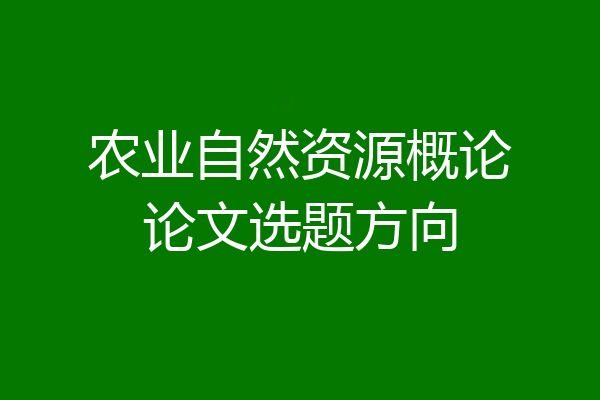 农业自然资源概论论文选题方向