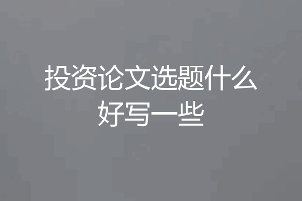 投资论文选题什么好写一些
