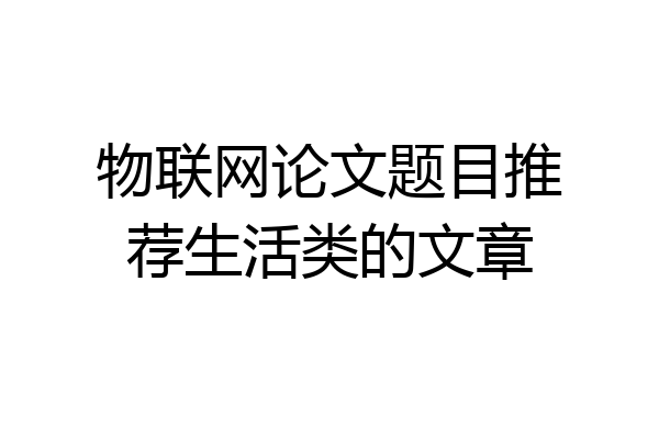 物联网论文题目推荐生活类的文章