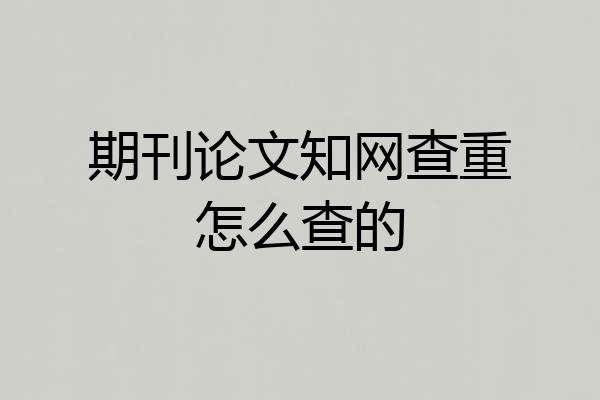期刊论文知网查重怎么查的