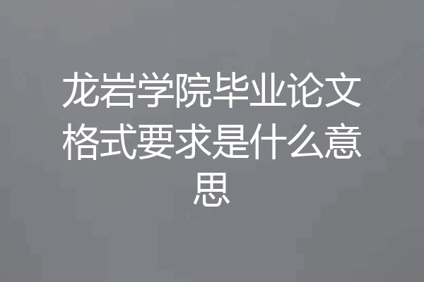 龙岩学院毕业论文格式要求是什么意思