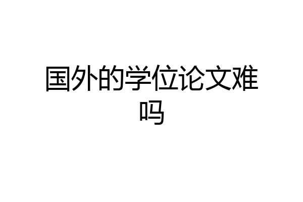 国外的学位论文难吗