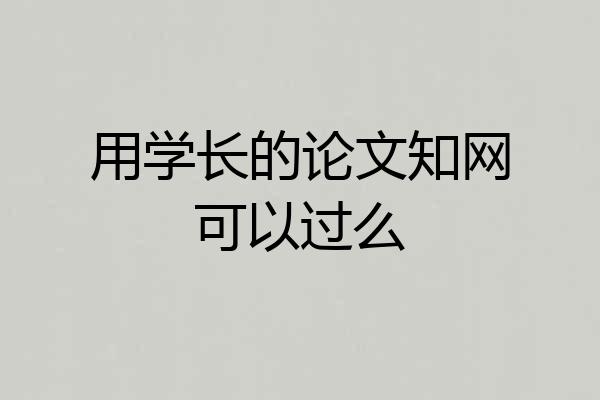 用学长的论文知网可以过么
