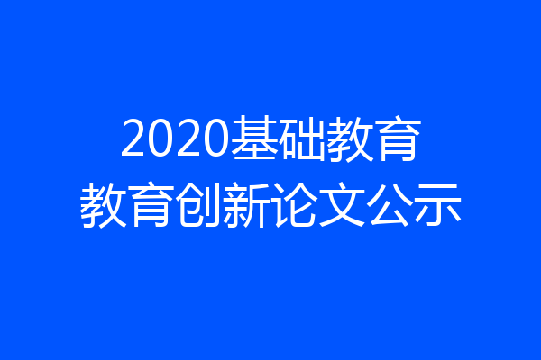 2020基础教育教育创新论文公示