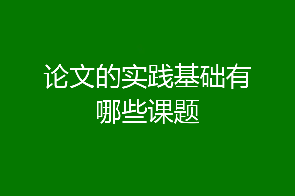 论文的实践基础有哪些课题